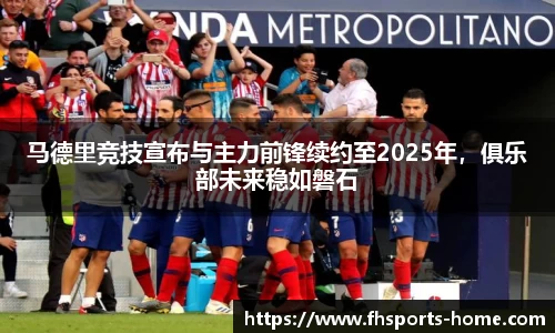 马德里竞技宣布与主力前锋续约至2025年，俱乐部未来稳如磐石