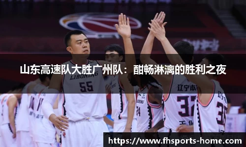 山东高速队大胜广州队：酣畅淋漓的胜利之夜