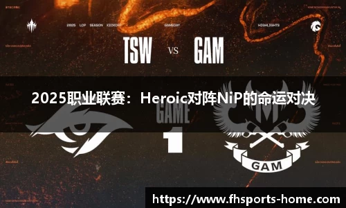 2025职业联赛：Heroic对阵NiP的命运对决